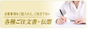 各種ご注文書・伝票（必要事項をご記入の上、ご注文ください）